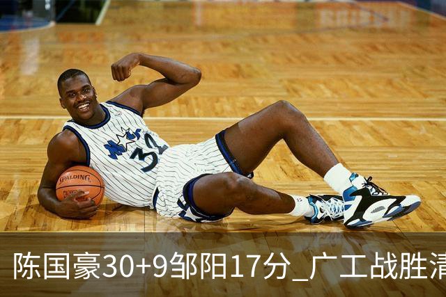 陈国豪30+9邹阳17分 广工战胜清华夺队史首冠